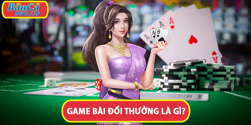 Giới thiệu về game bài đổi thưởng là gì?