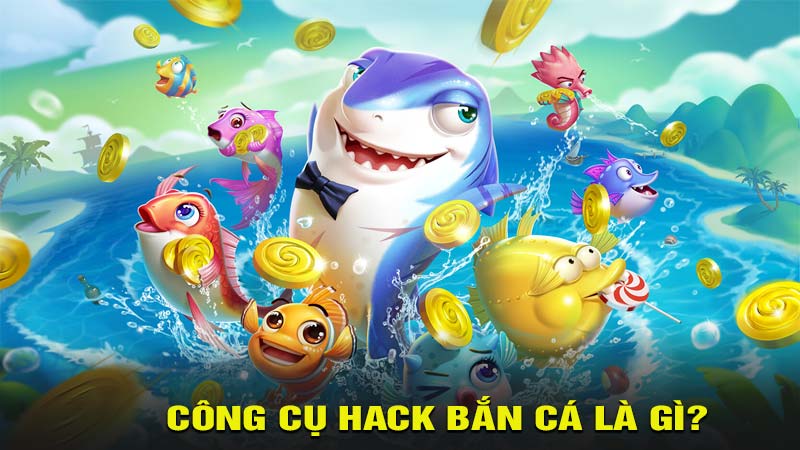 Công cụ hack bắn cá là gì?